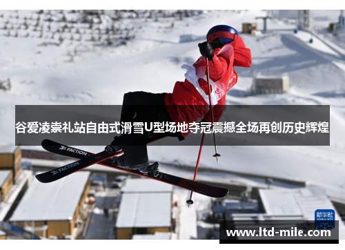 谷爱凌崇礼站自由式滑雪U型场地夺冠震撼全场再创历史辉煌