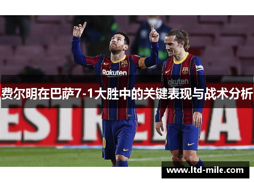 费尔明在巴萨7-1大胜中的关键表现与战术分析
