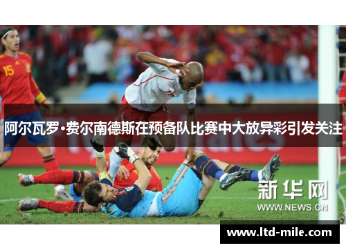 阿尔瓦罗·费尔南德斯在预备队比赛中大放异彩引发关注