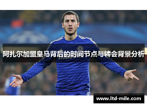 阿扎尔加盟皇马背后的时间节点与转会背景分析