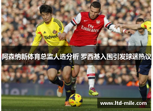 阿森纳新体育总监人选分析 罗西基入围引发球迷热议