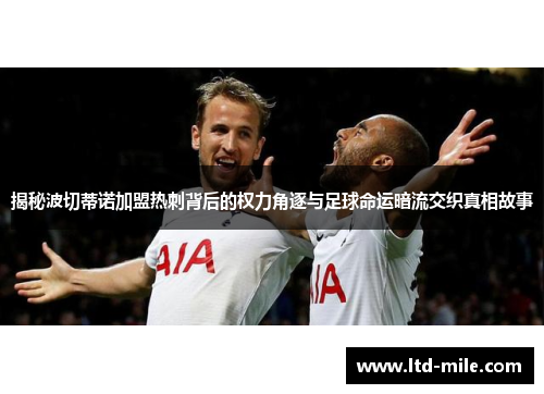 揭秘波切蒂诺加盟热刺背后的权力角逐与足球命运暗流交织真相故事