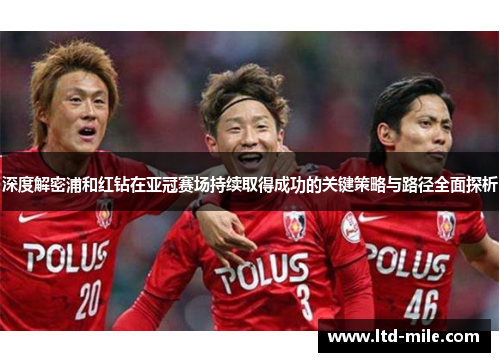深度解密浦和红钻在亚冠赛场持续取得成功的关键策略与路径全面探析