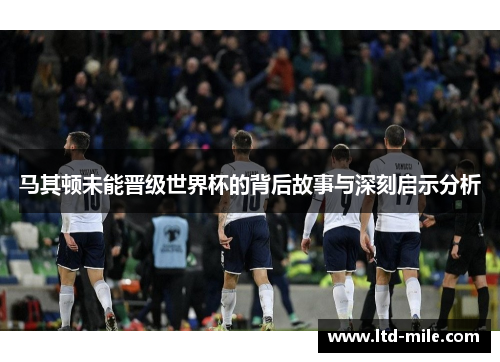 马其顿未能晋级世界杯的背后故事与深刻启示分析