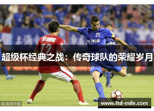 超级杯经典之战：传奇球队的荣耀岁月