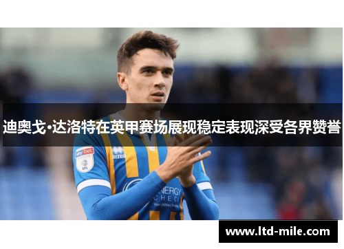 迪奥戈·达洛特在英甲赛场展现稳定表现深受各界赞誉