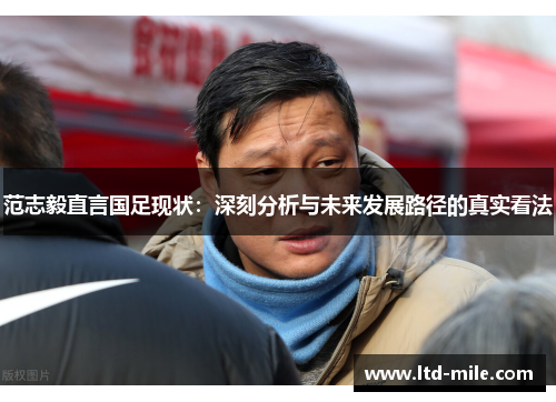 范志毅直言国足现状：深刻分析与未来发展路径的真实看法