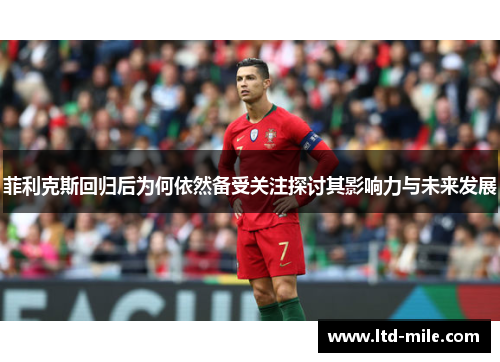 菲利克斯回归后为何依然备受关注探讨其影响力与未来发展