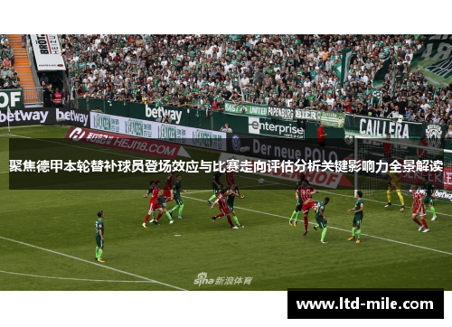 聚焦德甲本轮替补球员登场效应与比赛走向评估分析关键影响力全景解读