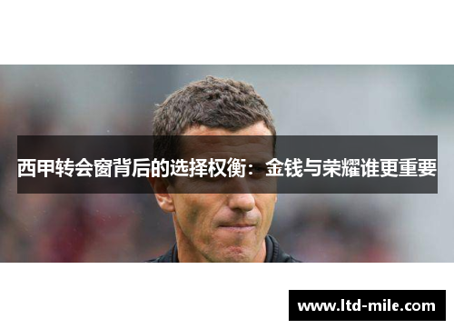 西甲转会窗背后的选择权衡：金钱与荣耀谁更重要