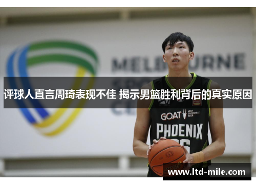 评球人直言周琦表现不佳 揭示男篮胜利背后的真实原因