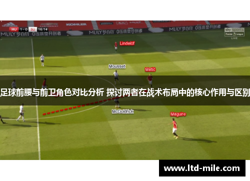 足球前腰与前卫角色对比分析 探讨两者在战术布局中的核心作用与区别