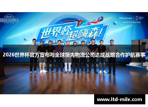 2026世界杯官方宣布与全球领先物流公司达成战略合作护航赛事