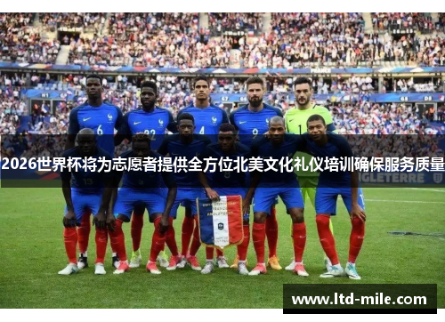 2026世界杯将为志愿者提供全方位北美文化礼仪培训确保服务质量