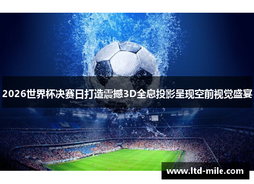 2026世界杯决赛日打造震撼3D全息投影呈现空前视觉盛宴