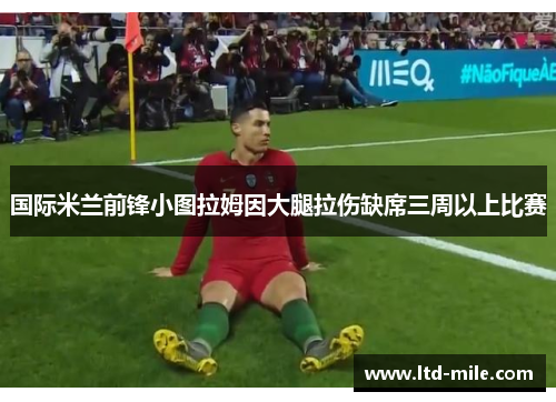 国际米兰前锋小图拉姆因大腿拉伤缺席三周以上比赛