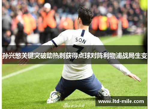 孙兴慜关键突破助热刺获得点球对阵利物浦战局生变