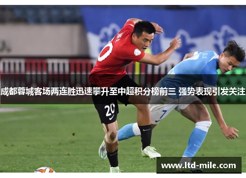 成都蓉城客场两连胜迅速攀升至中超积分榜前三 强势表现引发关注