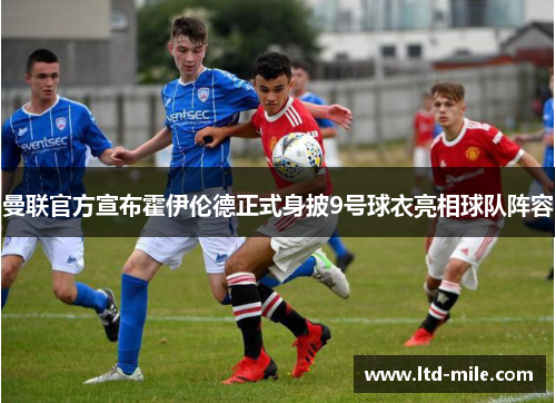 曼联官方宣布霍伊伦德正式身披9号球衣亮相球队阵容