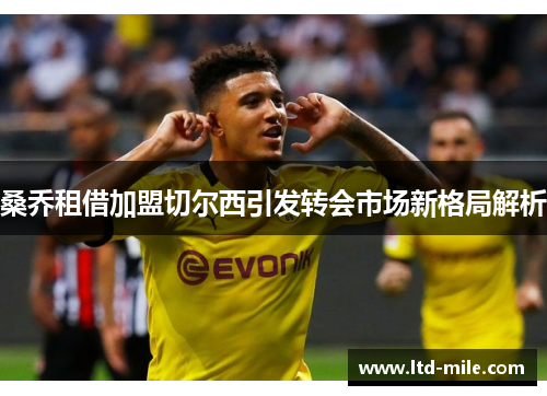 桑乔租借加盟切尔西引发转会市场新格局解析