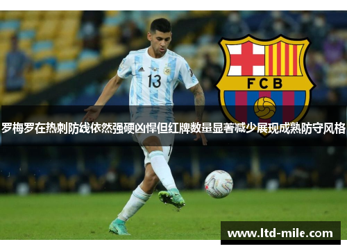 罗梅罗在热刺防线依然强硬凶悍但红牌数量显著减少展现成熟防守风格