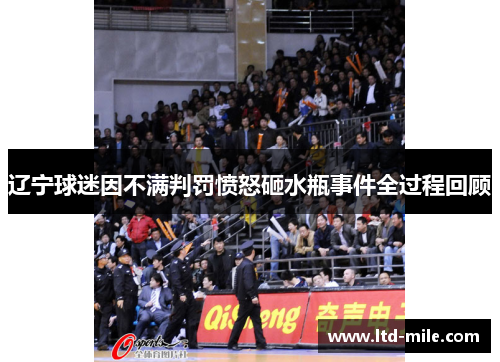 辽宁球迷因不满判罚愤怒砸水瓶事件全过程回顾