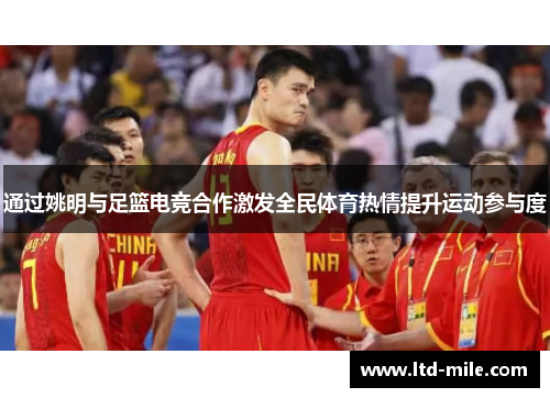 通过姚明与足篮电竞合作激发全民体育热情提升运动参与度