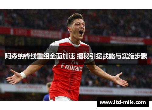 阿森纳锋线重组全面加速 揭秘引援战略与实施步骤