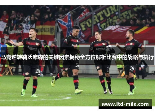 马竞逆转勒沃库森的关键因素揭秘全方位解析比赛中的战略与执行