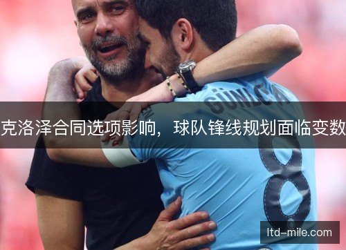 克洛泽合同选项影响，球队锋线规划面临变数